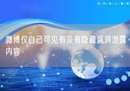 微博仅自己可见有没有隐藏漏洞泄露内容