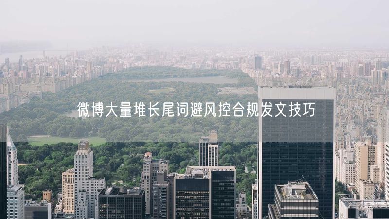 微博大量堆长尾词避风控合规发文技巧