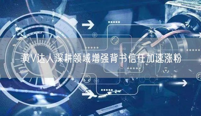 黄V达人深耕领域增强背书信任加速涨粉
