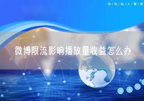 微博限流影响播放量收益怎么办