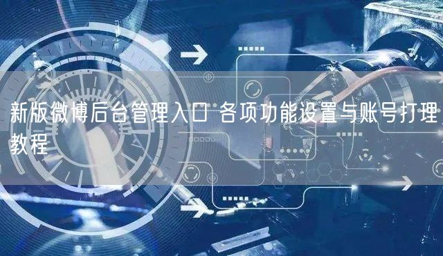新版微博后台管理入口 各项功能设置与账号打理教程