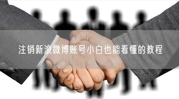 注销新浪微博账号小白也能看懂的教程