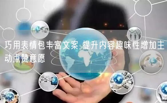 巧用表情包丰富文案 提升内容趣味性增加主动点赞意愿
