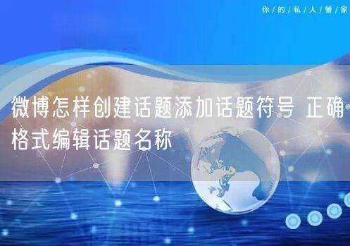 微博怎样创建话题添加话题符号 正确格式编辑话题名称