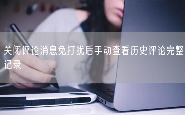 关闭评论消息免打扰后手动查看历史评论完整记录
