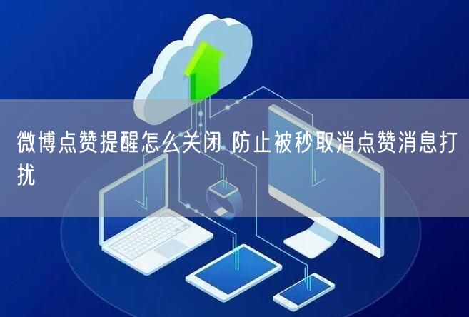 微博点赞提醒怎么关闭 防止被秒取消点赞消息打扰