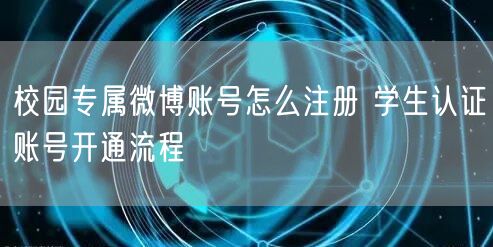 校园专属微博账号怎么注册 学生认证账号开通流程