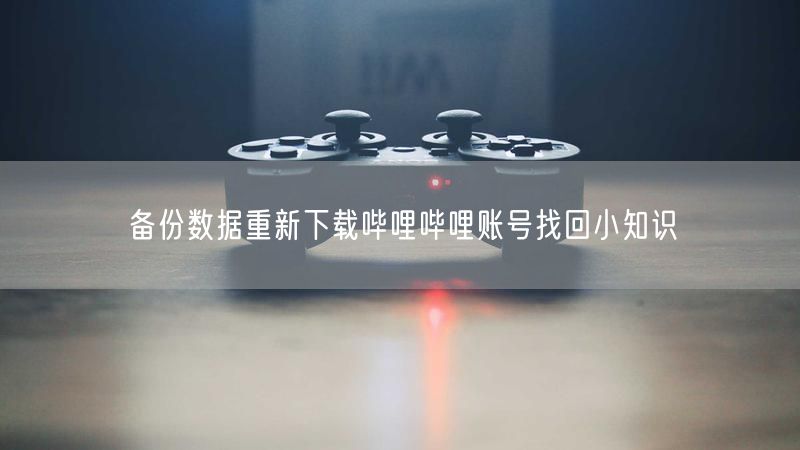 备份数据重新下载哔哩哔哩账号找回小知识