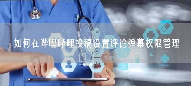 如何在哔哩哔哩投稿设置评论弹幕权限管理