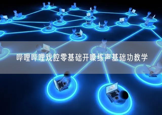 哔哩哔哩戏腔零基础开嗓练声基础功教学