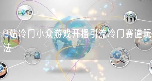 B站冷门小众游戏开播引流冷门赛道玩法