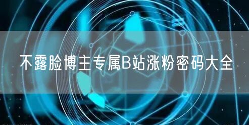 不露脸博主专属B站涨粉密码大全