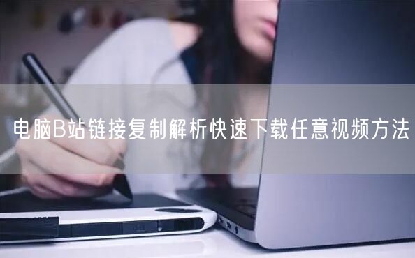 电脑B站链接复制解析快速下载任意视频方法