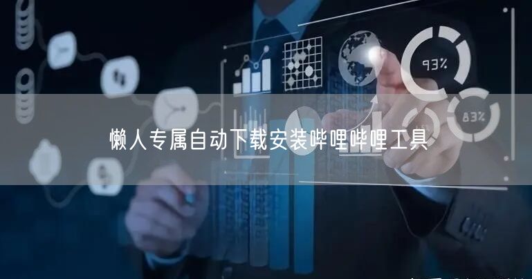 懒人专属自动下载安装哔哩哔哩工具