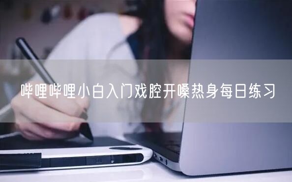 哔哩哔哩小白入门戏腔开嗓热身每日练习