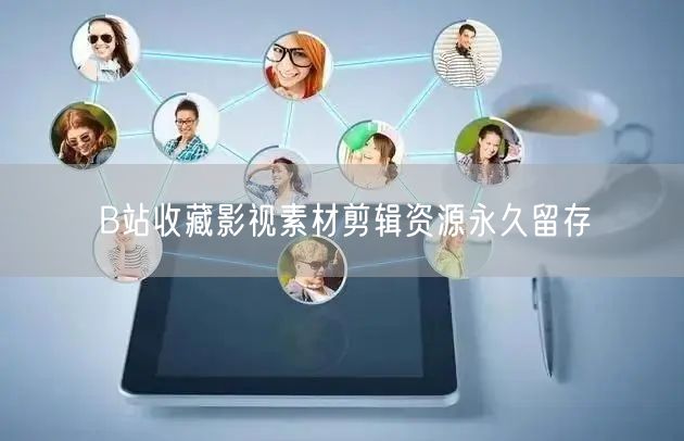 B站收藏影视素材剪辑资源永久留存